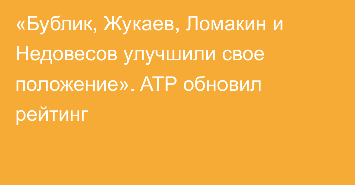 «Бублик, Жукаев, Ломакин и Недовесов улучшили свое положение». ATP обновил рейтинг