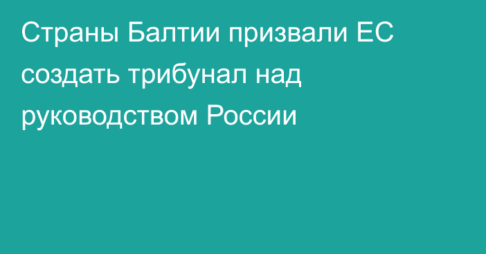 Страны Балтии призвали ЕС создать трибунал над руководством России