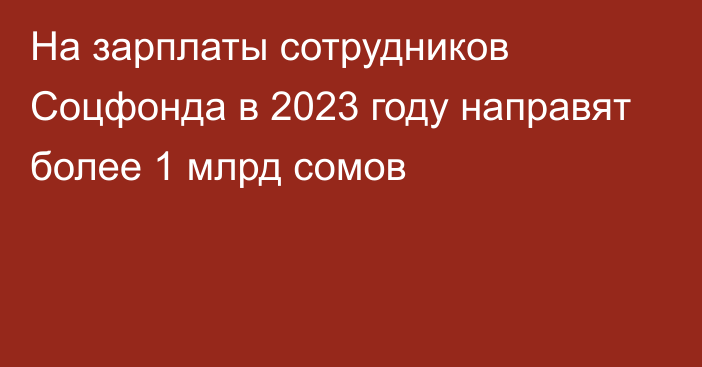 На зарплаты сотрудников Соцфонда в 2023 году направят более 1 млрд сомов