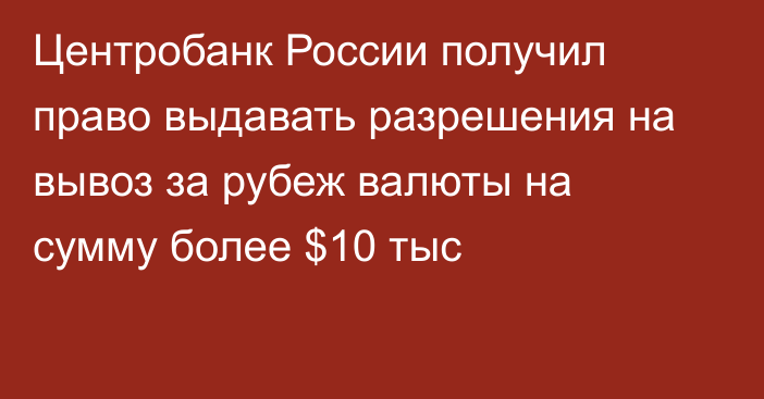 Центробанк России получил право выдавать разрешения на вывоз за рубеж валюты на сумму более $10 тыс