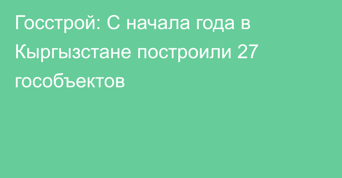 Госстрой: С начала года в Кыргызстане построили 27 гособъектов