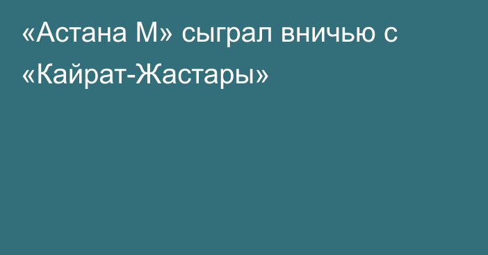 «Астана М» сыграл вничью с «Кайрат-Жастары»