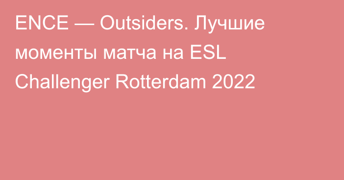 ENCE — Outsiders. Лучшие моменты матча на ESL Challenger Rotterdam 2022