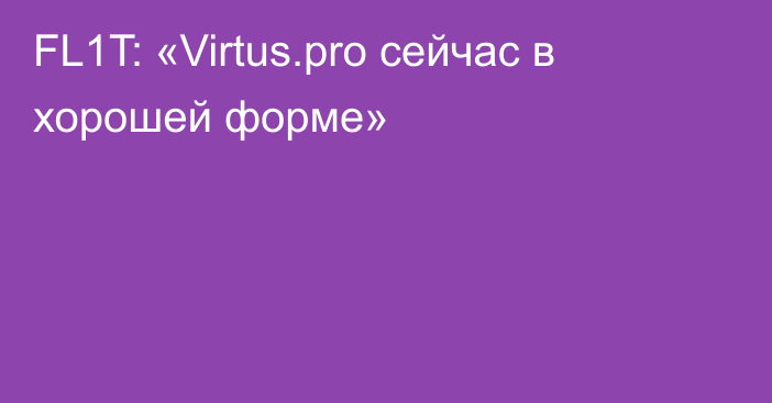 FL1T: «Virtus.pro сейчас в хорошей форме»