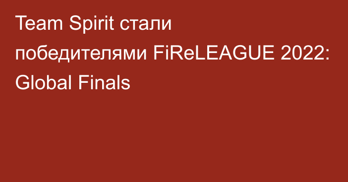 Team Spirit стали победителями FiReLEAGUE 2022: Global Finals