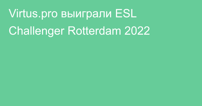 Virtus.pro выиграли ESL Challenger Rotterdam 2022