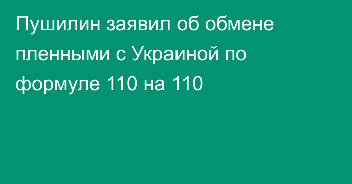 Пушилин заявил об обмене пленными с Украиной по формуле 110 на 110