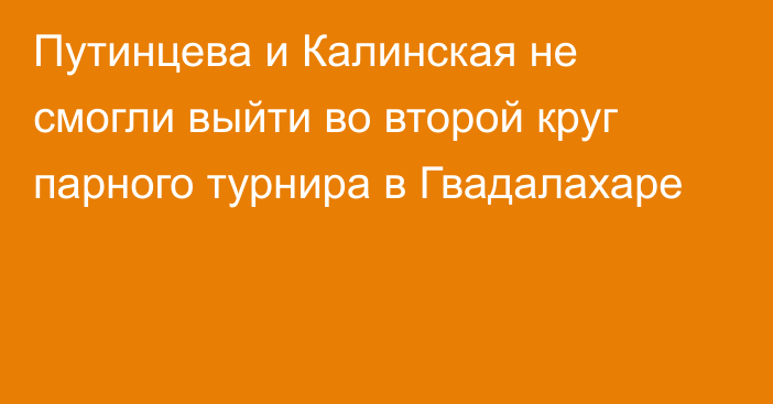 Путинцева и Калинская не смогли выйти во второй круг парного турнира в Гвадалахаре