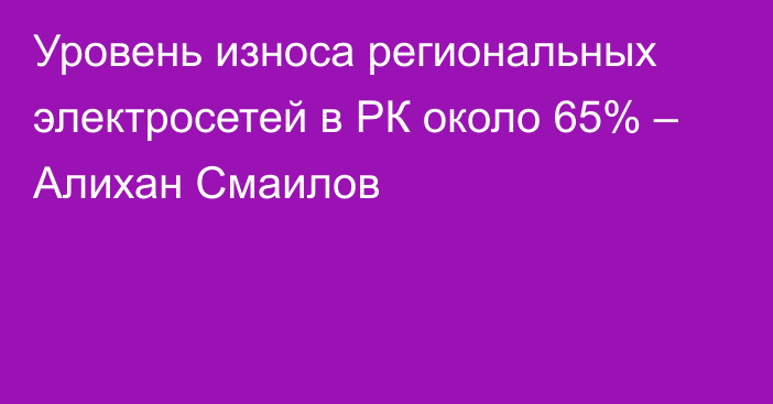 Уровень износа региональных электросетей в РК около 65% – Алихан Смаилов