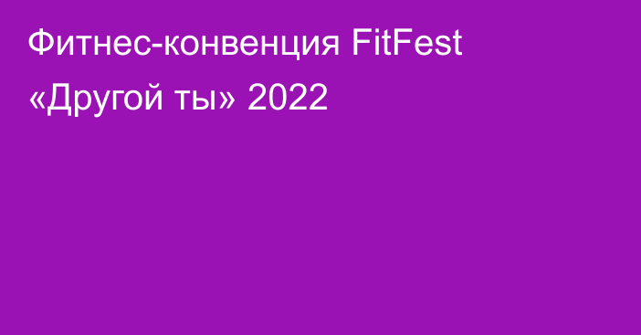 Фитнес-конвенция FitFest «Другой ты» 2022