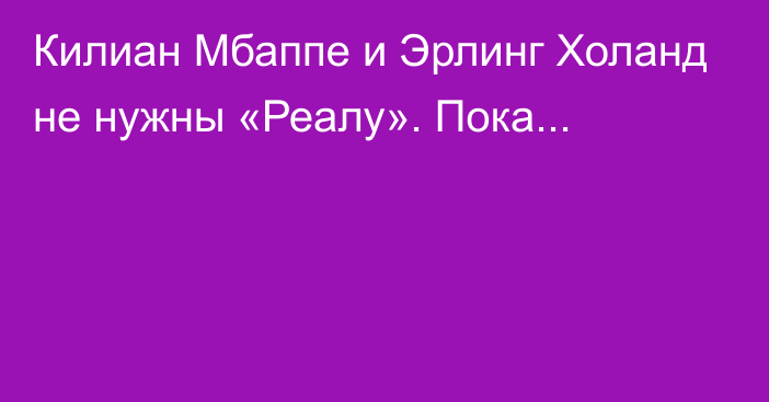 Килиан Мбаппе и Эрлинг Холанд не нужны «Реалу». Пока...