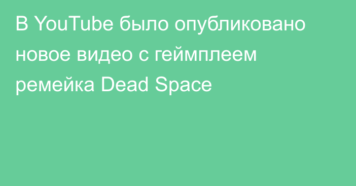 В YouTube было опубликовано новое видео с геймплеем ремейка Dead Space