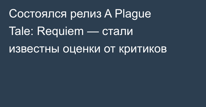 Состоялся релиз A Plague Tale: Requiem — стали известны оценки от критиков