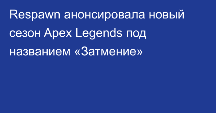Respawn анонсировала новый сезон Apex Legends под названием «Затмение»