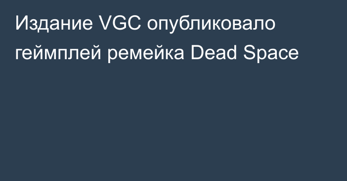 Издание VGC опубликовало геймплей ремейка Dead Space