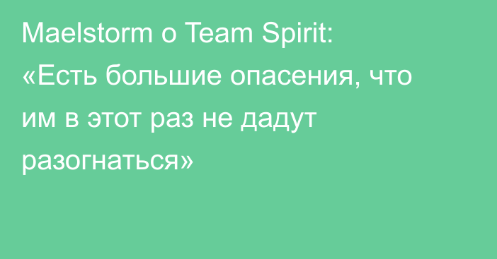 Maelstorm о Team Spirit: «Есть большие опасения, что им в этот раз не дадут разогнаться»