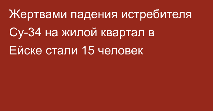 Жертвами падения истребителя Су-34 на жилой квартал в Ейске стали 15 человек