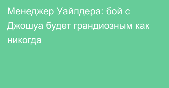 Менеджер Уайлдера: бой с Джошуа будет грандиозным как никогда