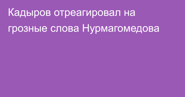 Кадыров отреагировал на грозные слова Нурмагомедова