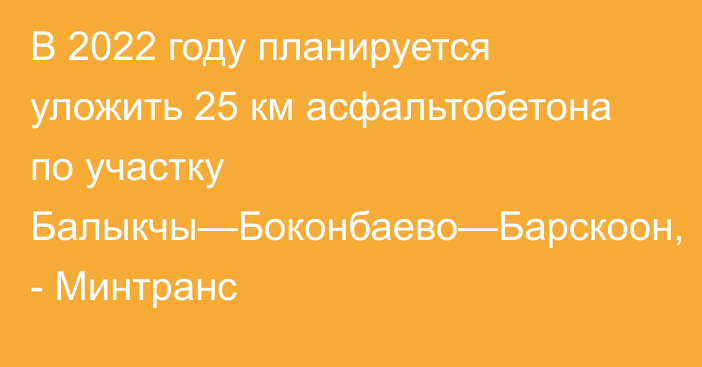 В 2022 году планируется уложить 25 км асфальтобетона по участку Балыкчы—Боконбаево—Барскоон, - Минтранс