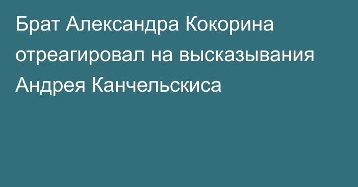 Брат Александра Кокорина отреагировал на высказывания Андрея Канчельскиса