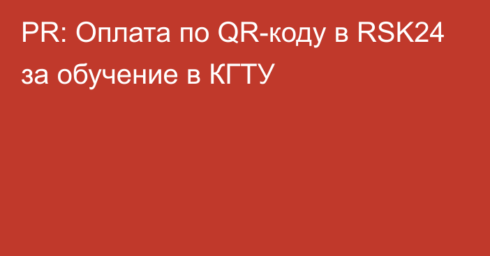 PR: Оплата по QR-коду в RSK24 за обучение в КГТУ