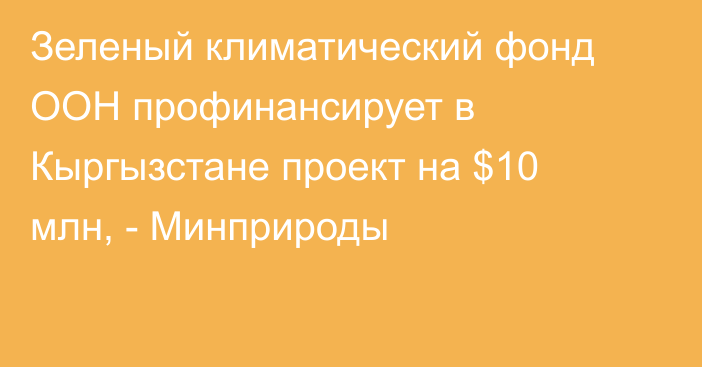 Зеленый климатический фонд ООН профинансирует в Кыргызстане проект на $10 млн, - Минприроды