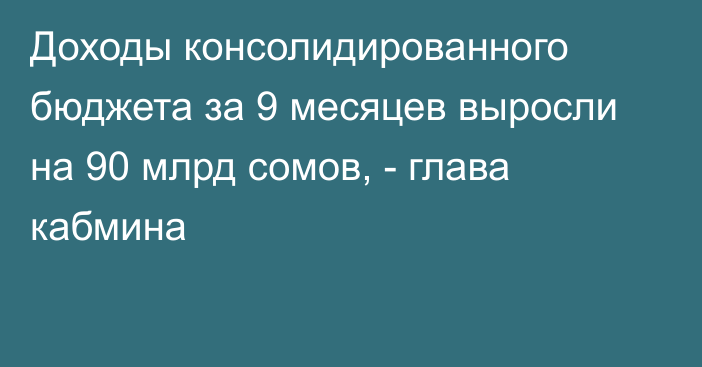 Доходы консолидированного бюджета за 9 месяцев выросли на 90 млрд сомов, - глава кабмина