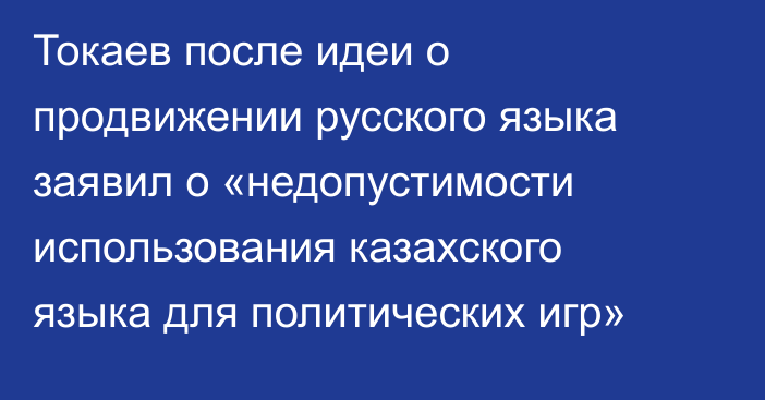 Токаев после идеи о продвижении русского языка заявил о «недопустимости использования казахского языка для политических игр»