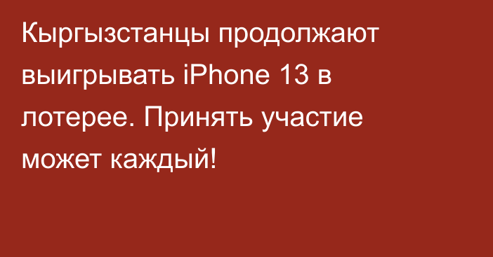 Кыргызстанцы продолжают выигрывать iPhone 13 в лотерее. Принять участие может каждый!