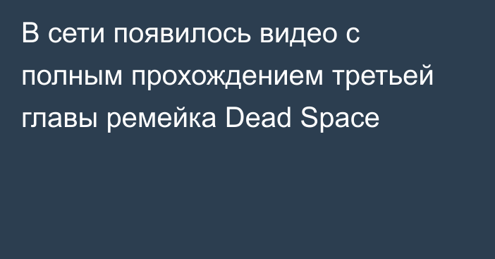 В сети появилось видео с полным прохождением третьей главы ремейка Dead Space