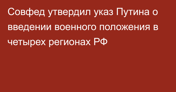 Совфед утвердил указ Путина о введении военного положения в четырех регионах РФ