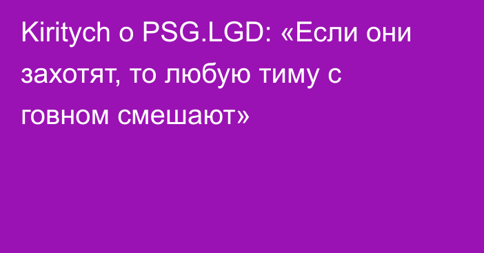 Kiritych о PSG.LGD: «Если они захотят, то любую тиму с говном смешают»