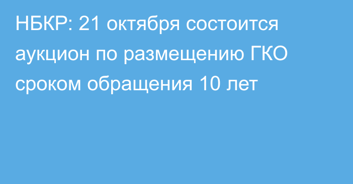 НБКР: 21 октября состоится аукцион по размещению ГКО сроком обращения 10 лет