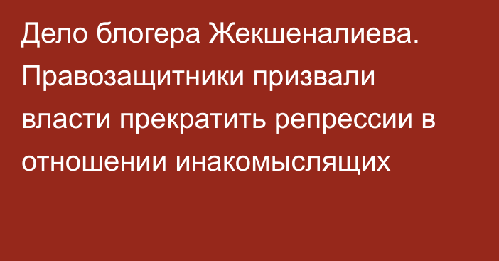 Дело блогера Жекшеналиева. Правозащитники призвали власти прекратить репрессии в отношении инакомыслящих