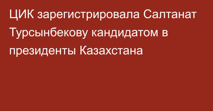 ЦИК зарегистрировала Cалтанат Турсынбекову кандидатом в президенты Казахстана