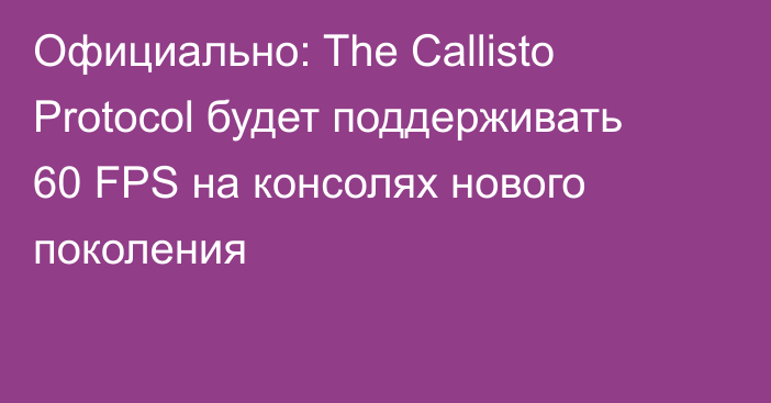 Официально: The Callisto Protocol будет поддерживать 60 FPS на консолях нового поколения