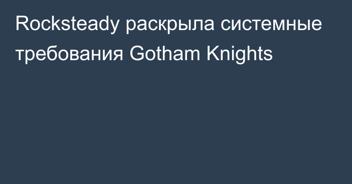 Rocksteady раскрыла системные требования Gotham Knights