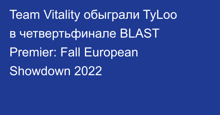 Team Vitality обыграли TyLoo в четвертьфинале BLAST Premier: Fall European Showdown 2022