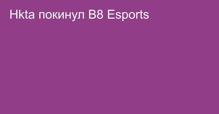 Hkta покинул B8 Esports