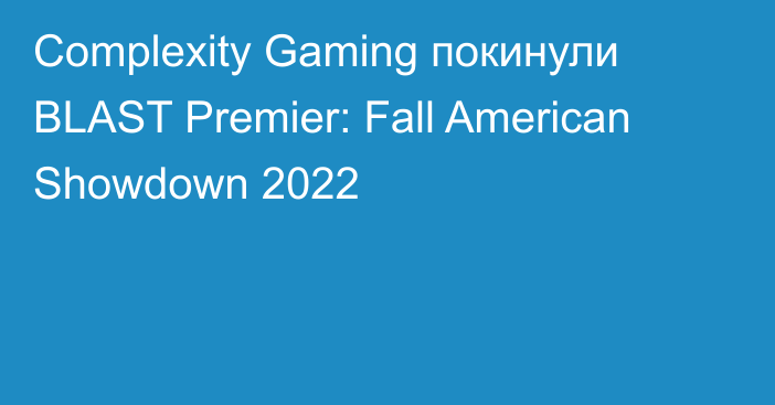 Complexity Gaming покинули BLAST Premier: Fall American Showdown 2022