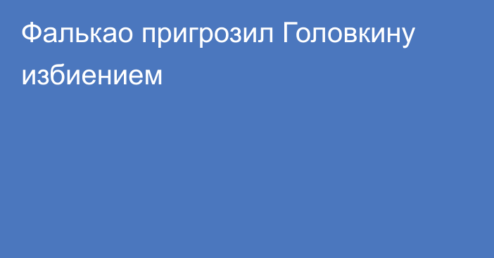 Фалькао пригрозил Головкину избиением