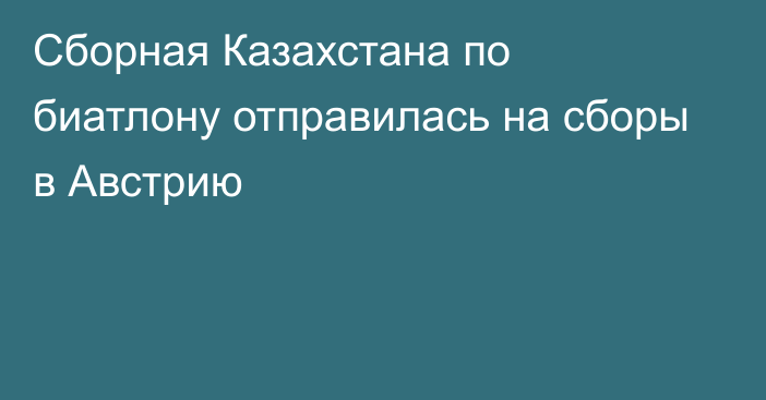 Сборная Казахстана по биатлону отправилась на сборы в Австрию