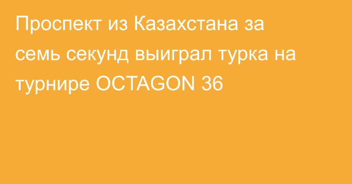 Проспект из Казахстана за семь секунд выиграл турка на турнире OCTAGON 36