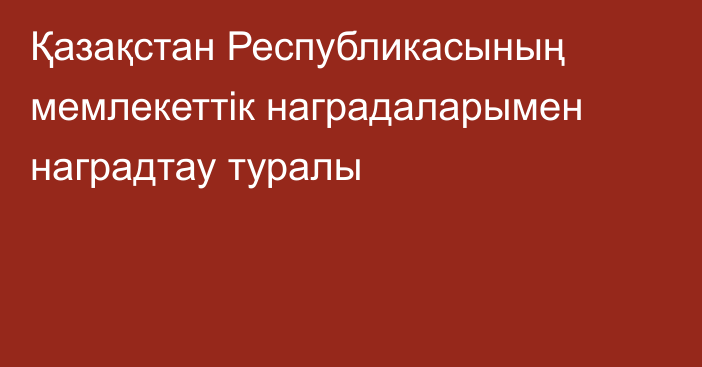 Қазақстан Республикасының мемлекеттік наградаларымен наградтау туралы