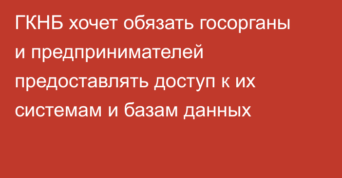 ГКНБ хочет обязать госорганы и предпринимателей предоставлять доступ к их системам и базам данных