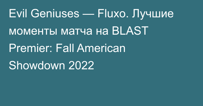 Evil Geniuses — Fluxo. Лучшие моменты матча на BLAST Premier: Fall American Showdown 2022