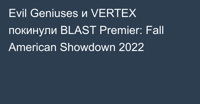 Evil Geniuses и VERTEX покинули BLAST Premier: Fall American Showdown 2022