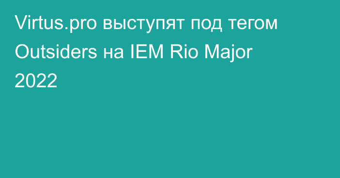 Virtus.pro выступят под тегом Outsiders на IEM Rio Major 2022
