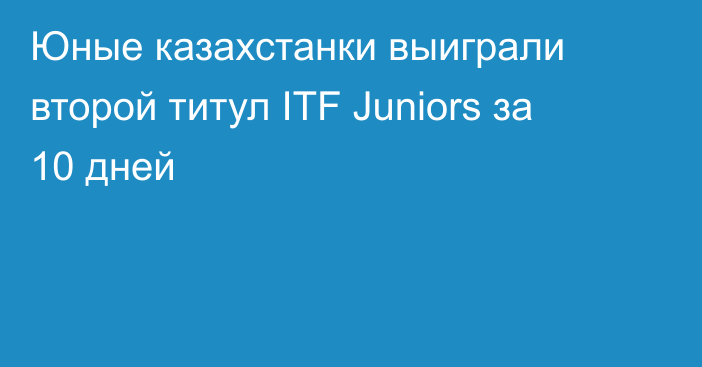 Юные казахстанки выиграли второй титул ITF Juniors за 10 дней
